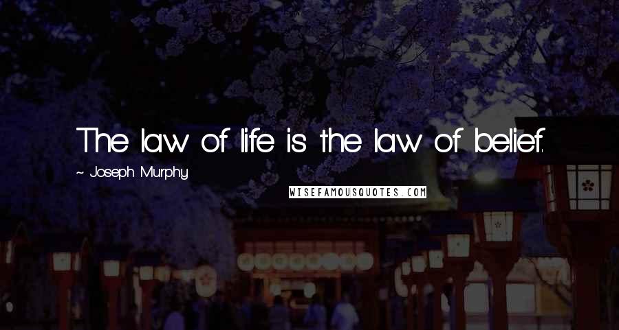 Joseph Murphy quotes: The law of life is the law of belief.
