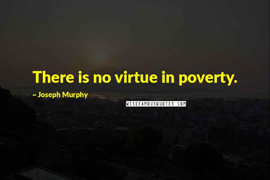 Joseph Murphy quotes: There is no virtue in poverty.