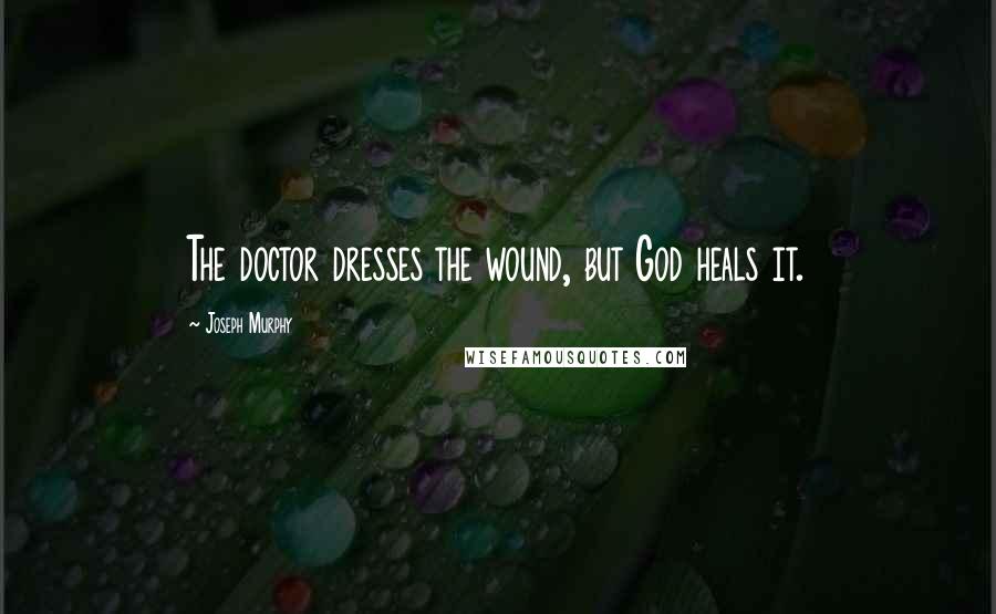 Joseph Murphy quotes: The doctor dresses the wound, but God heals it.