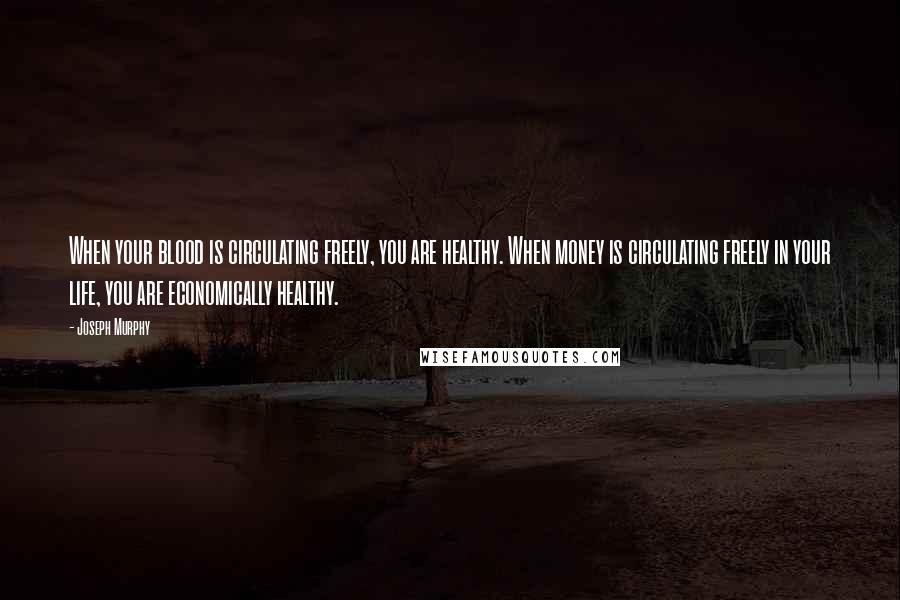 Joseph Murphy quotes: When your blood is circulating freely, you are healthy. When money is circulating freely in your life, you are economically healthy.