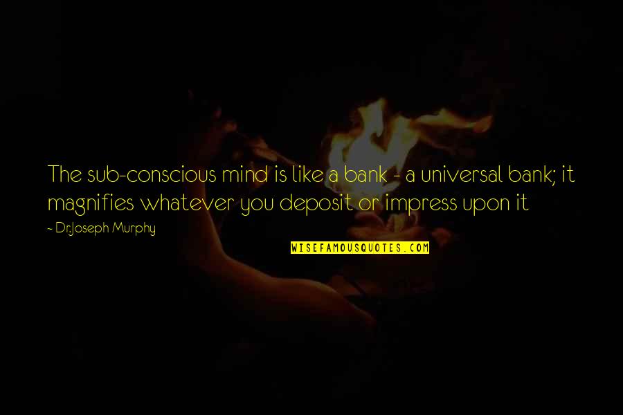 Joseph Murphy Quotes By Dr.Joseph Murphy: The sub-conscious mind is like a bank - Joseph Murphy Quotes By Dr.Joseph Murphy: The sub-conscious mind is like a bank -