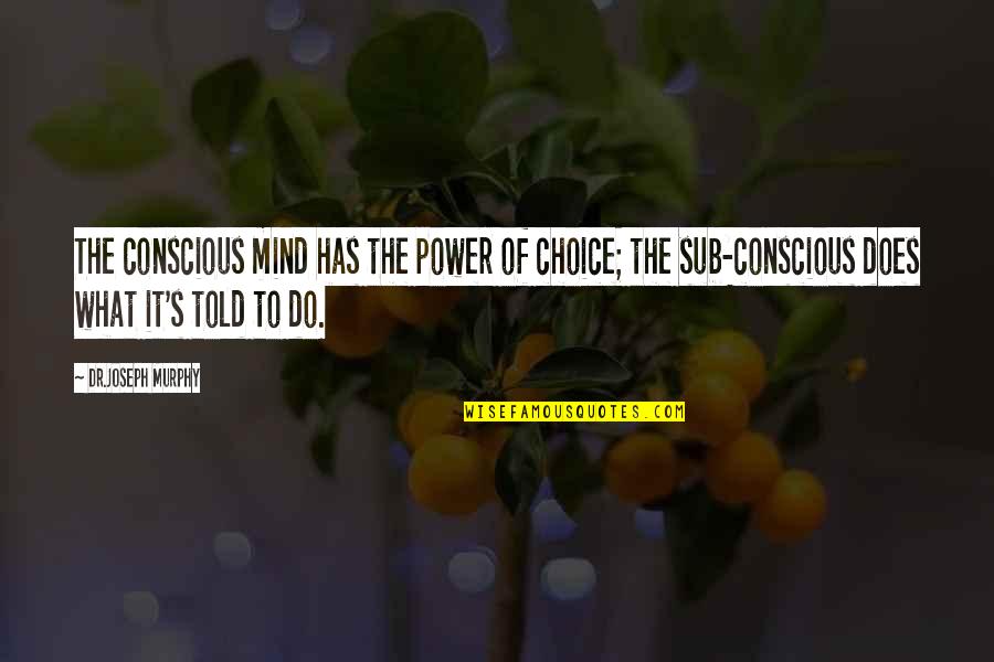 Joseph Murphy Quotes By Dr.Joseph Murphy: The conscious mind has the power of choice; Joseph Murphy Quotes By Dr.Joseph Murphy: The conscious mind has the power of choice;