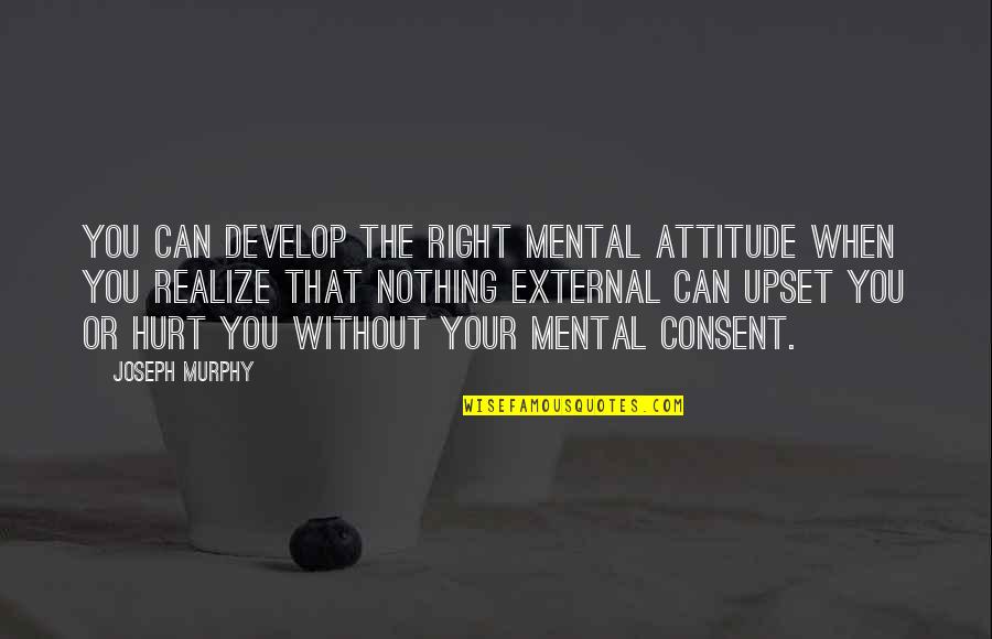 Joseph Murphy Quotes By Joseph Murphy: You can develop the right mental attitude when Joseph Murphy Quotes By Joseph Murphy: You can develop the right mental attitude when