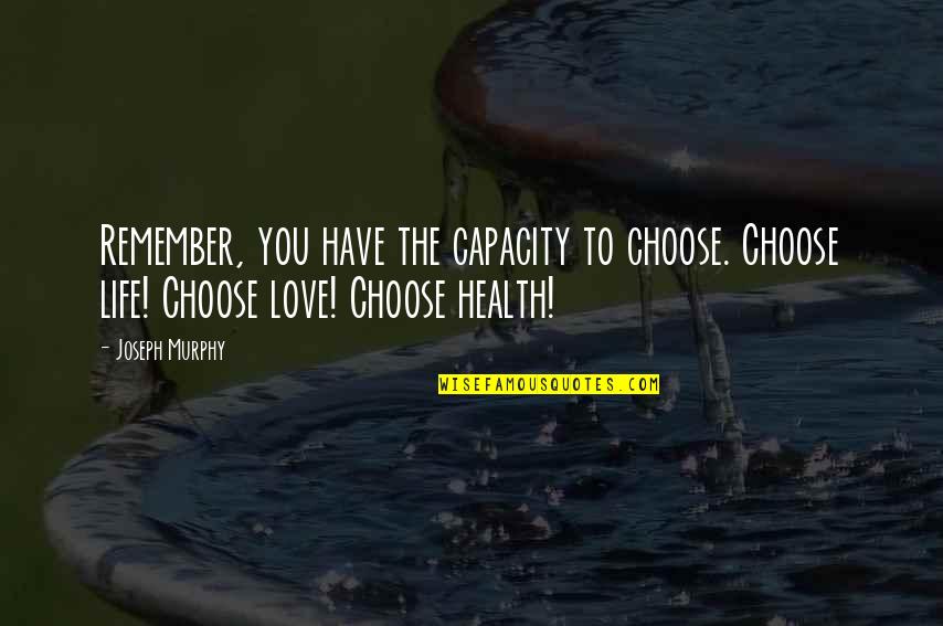 Joseph Murphy Quotes By Joseph Murphy: Remember, you have the capacity to choose. Choose