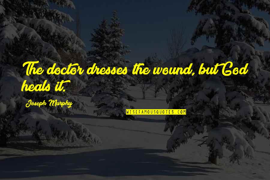 Joseph Murphy Quotes By Joseph Murphy: The doctor dresses the wound, but God heals Joseph Murphy Quotes By Joseph Murphy: The doctor dresses the wound, but God heals