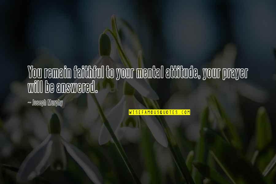 Joseph Murphy Quotes By Joseph Murphy: You remain faithful to your mental attitude, your