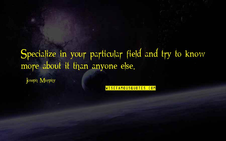 Joseph Murphy Quotes By Joseph Murphy: Specialize in your particular field and try to
