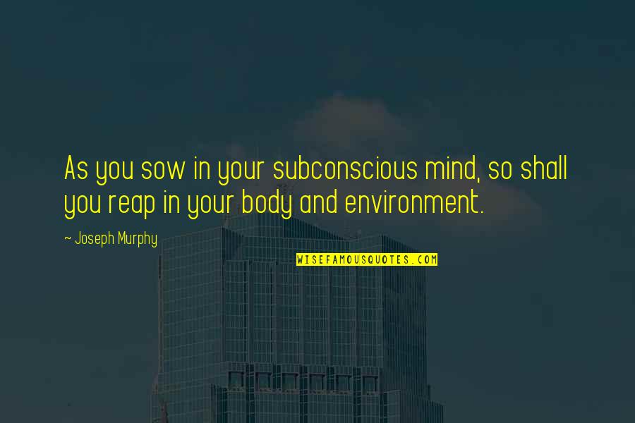 Joseph Murphy Subconscious Mind Quotes By Joseph Murphy: As you sow in your subconscious mind, so