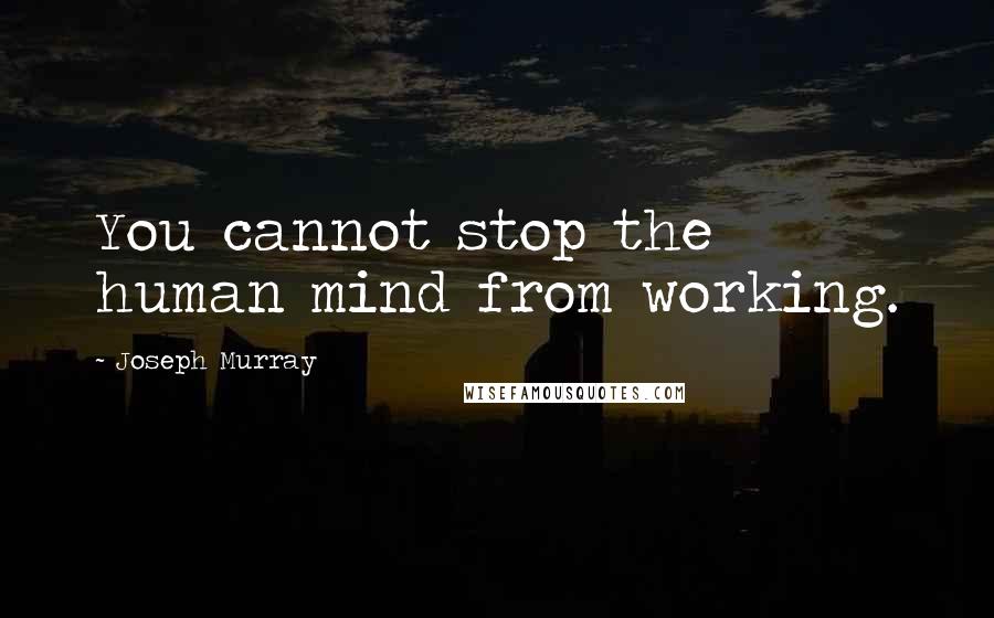 Joseph Murray quotes: You cannot stop the human mind from working.