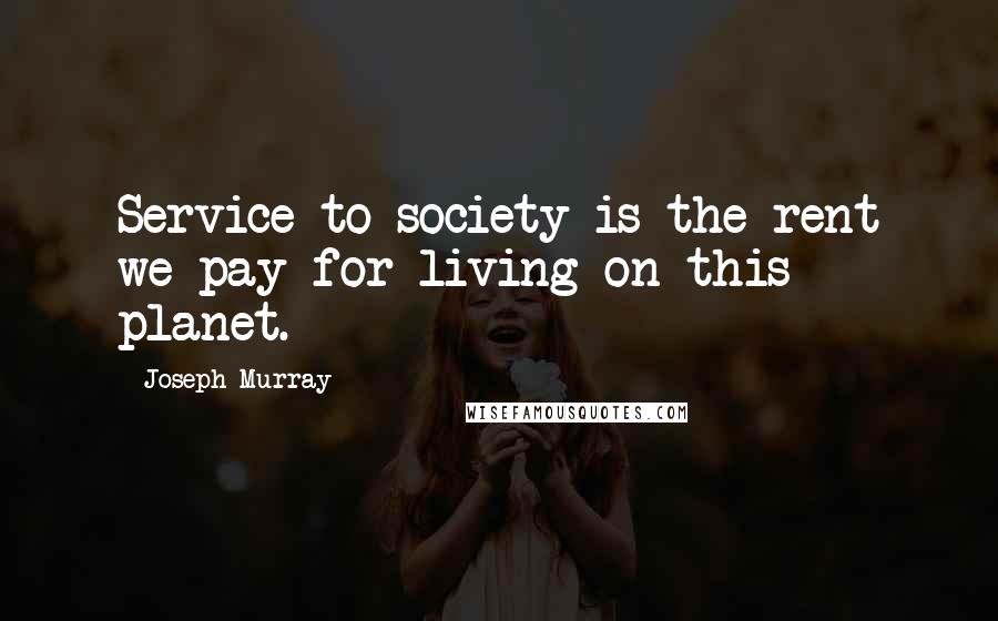 Joseph Murray quotes: Service to society is the rent we pay for living on this planet.