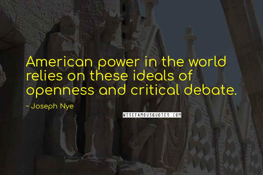 Joseph Nye quotes: American power in the world relies on these ideals of openness and critical debate.