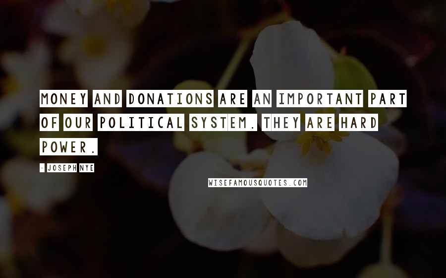 Joseph Nye quotes: Money and donations are an important part of our political system. They are hard power.