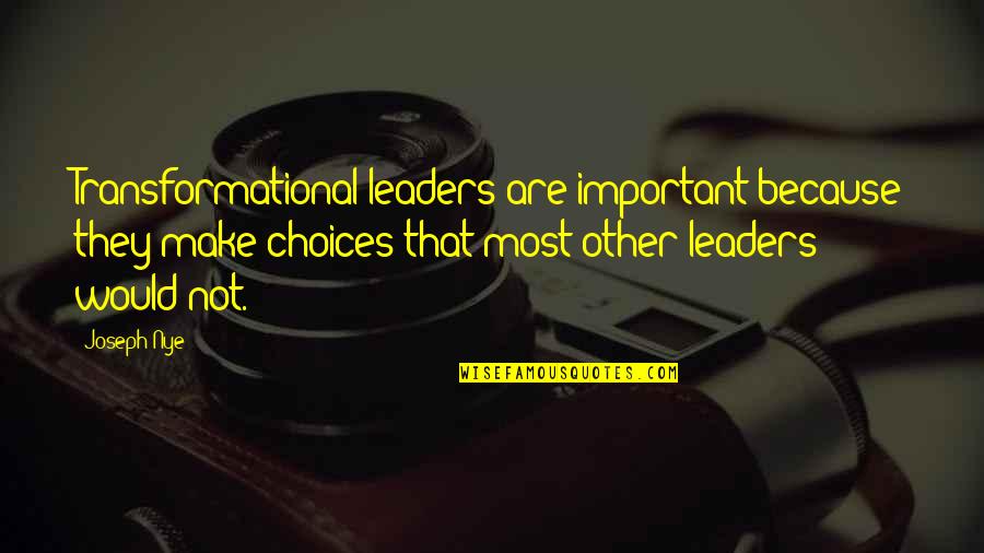 Joseph Nye Quotes By Joseph Nye: Transformational leaders are important because they make choices