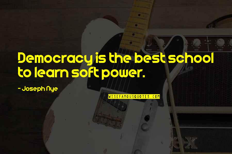 Joseph Nye Quotes By Joseph Nye: Democracy is the best school to learn soft