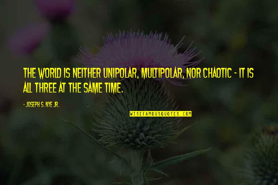 Joseph Nye Quotes By Joseph S. Nye Jr.: The world is neither unipolar, multipolar, nor chaotic