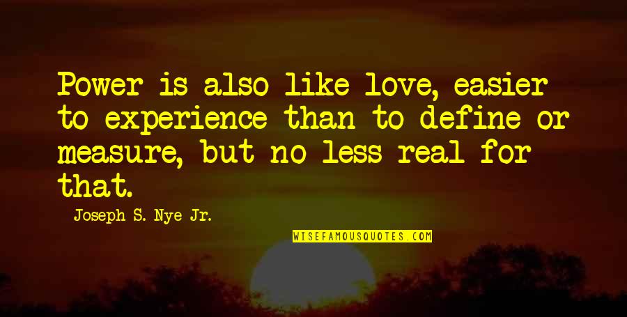 Joseph Nye Quotes By Joseph S. Nye Jr.: Power is also like love, easier to experience