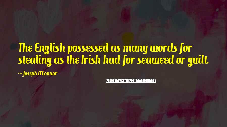 Joseph O'Connor quotes: The English possessed as many words for stealing as the Irish had for seaweed or guilt.