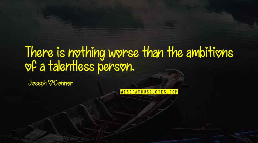 Joseph O'connor Quotes By Joseph O'Connor: There is nothing worse than the ambitions of