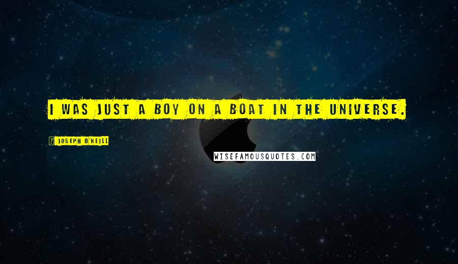 Joseph O'Neill quotes: I was just a boy on a boat in the universe.