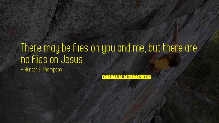 Joseph Oubelkas Quotes By Hunter S. Thompson: There may be flies on you and me, Joseph Oubelkas Quotes By Hunter S. Thompson: There may be flies on you and me,