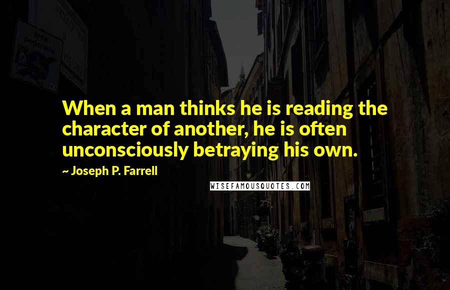 Joseph P. Farrell quotes: When a man thinks he is reading the character of another, he is often unconsciously betraying his own.
