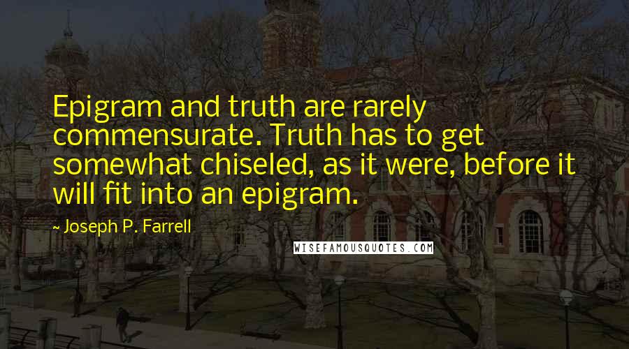 Joseph P. Farrell quotes: Epigram and truth are rarely commensurate. Truth has to get somewhat chiseled, as it were, before it will fit into an epigram.