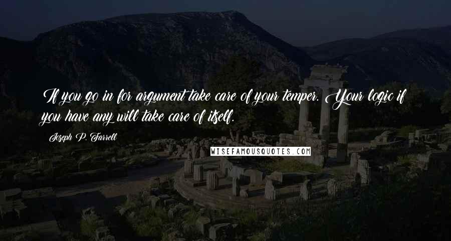 Joseph P. Farrell quotes: If you go in for argument take care of your temper. Your logic if you have any will take care of itself.