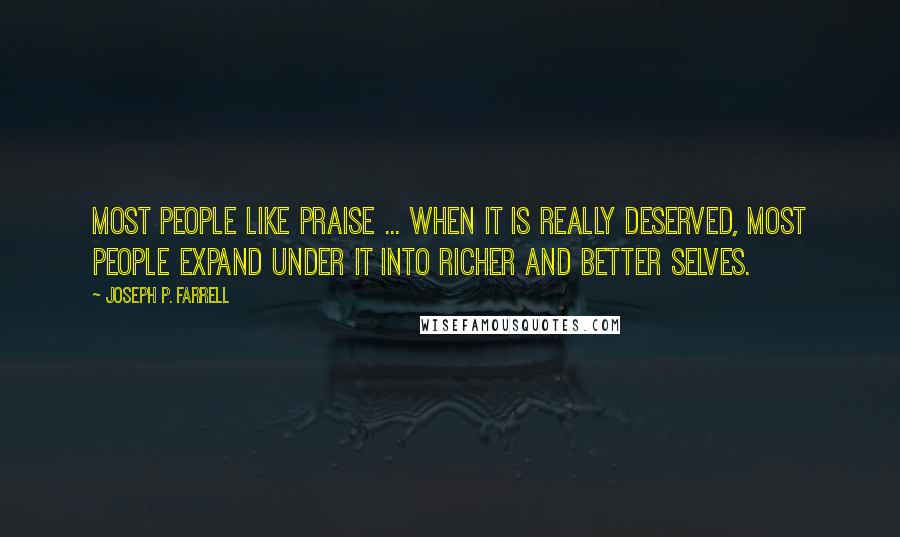 Joseph P. Farrell quotes: Most people like praise ... When it is really deserved, most people expand under it into richer and better selves.