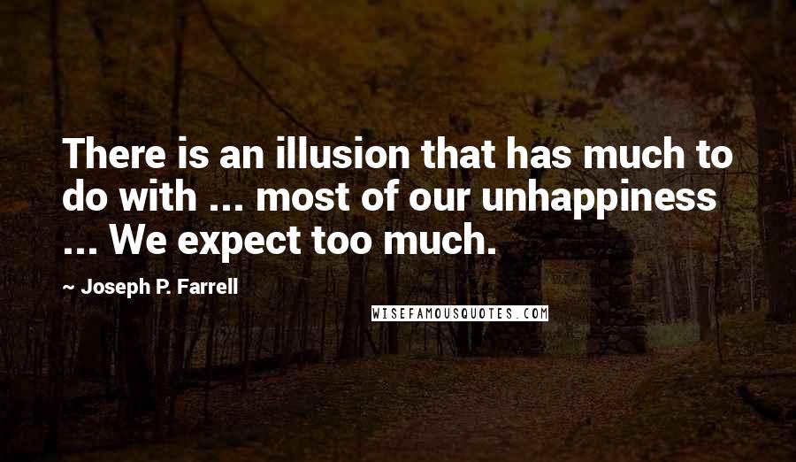 Joseph P. Farrell quotes: There is an illusion that has much to do with ... most of our unhappiness ... We expect too much.