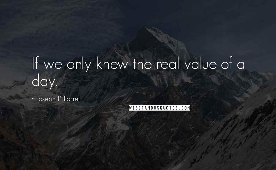 Joseph P. Farrell quotes: If we only knew the real value of a day.