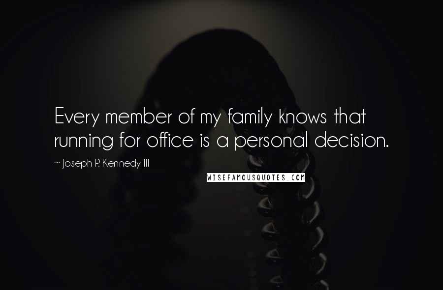 Joseph P. Kennedy III quotes: Every member of my family knows that running for office is a personal decision.