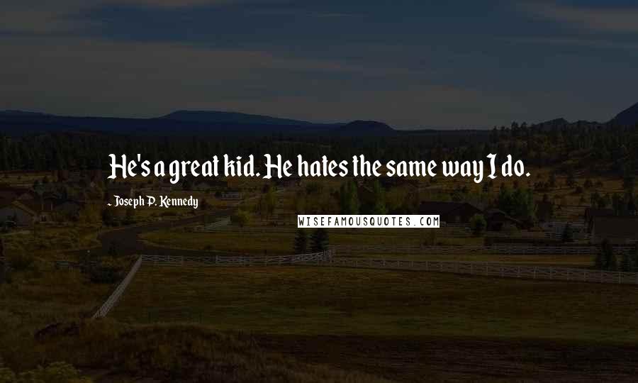 Joseph P. Kennedy quotes: He's a great kid. He hates the same way I do.