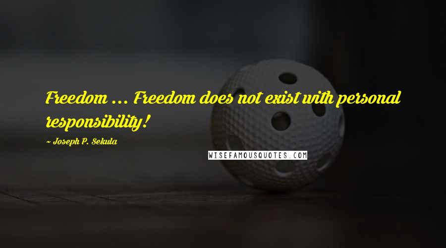 Joseph P. Sekula quotes: Freedom ... Freedom does not exist with personal responsibility!