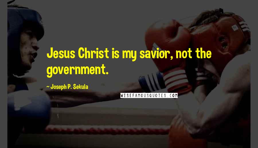 Joseph P. Sekula quotes: Jesus Christ is my savior, not the government.