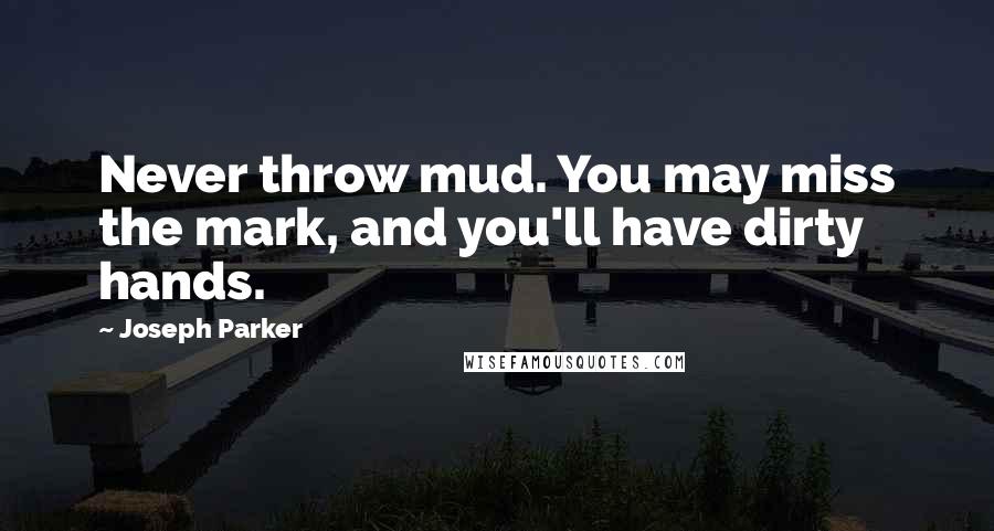 Joseph Parker quotes: Never throw mud. You may miss the mark, and you'll have dirty hands.