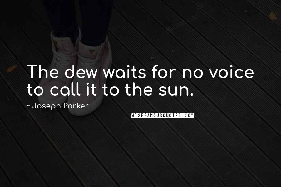 Joseph Parker quotes: The dew waits for no voice to call it to the sun.