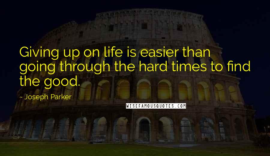 Joseph Parker quotes: Giving up on life is easier than going through the hard times to find the good.