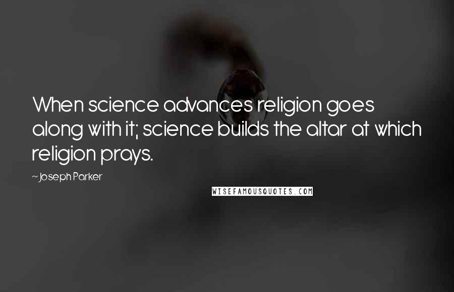 Joseph Parker quotes: When science advances religion goes along with it; science builds the altar at which religion prays.