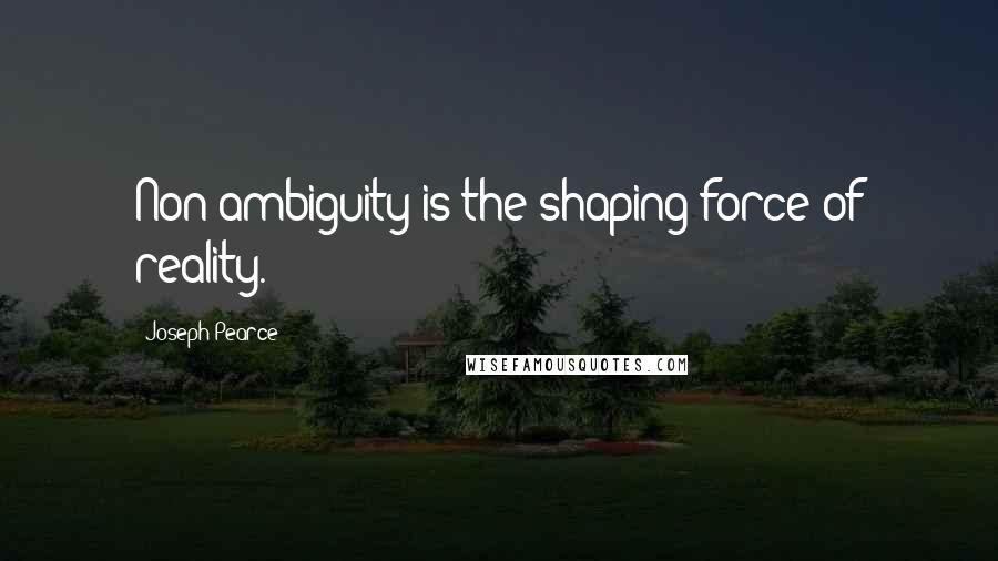 Joseph Pearce quotes: Non-ambiguity is the shaping force of reality.