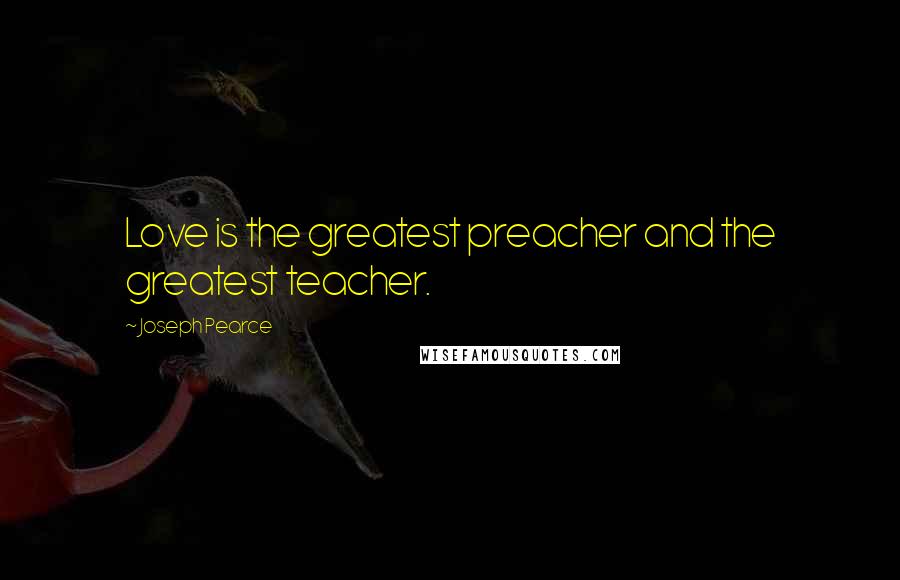 Joseph Pearce quotes: Love is the greatest preacher and the greatest teacher.