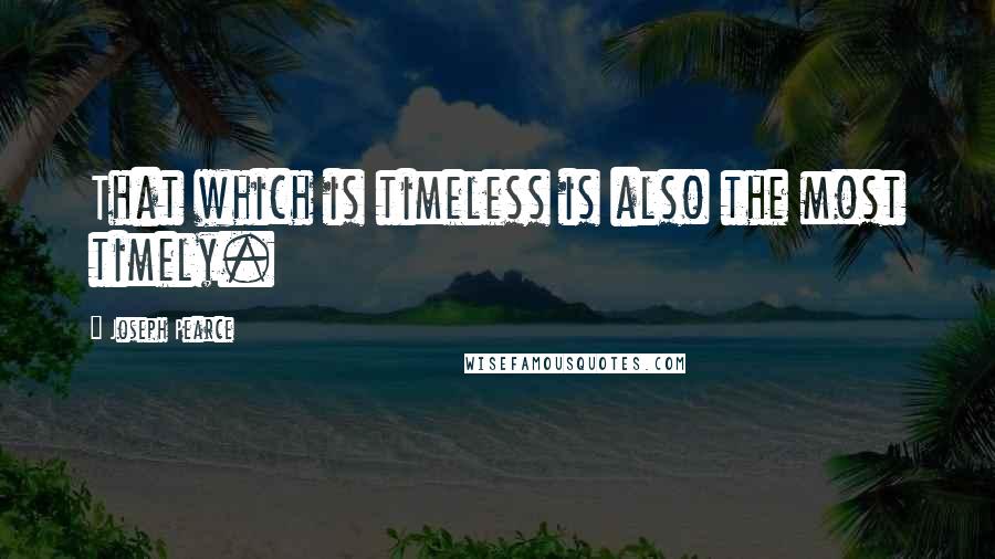 Joseph Pearce quotes: That which is timeless is also the most timely.