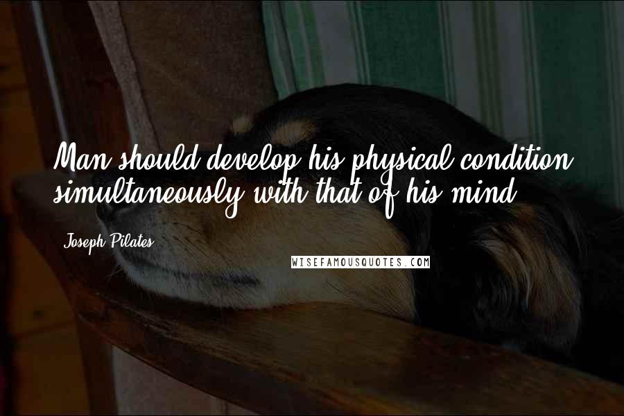 Joseph Pilates quotes: Man should develop his physical condition simultaneously with that of his mind.