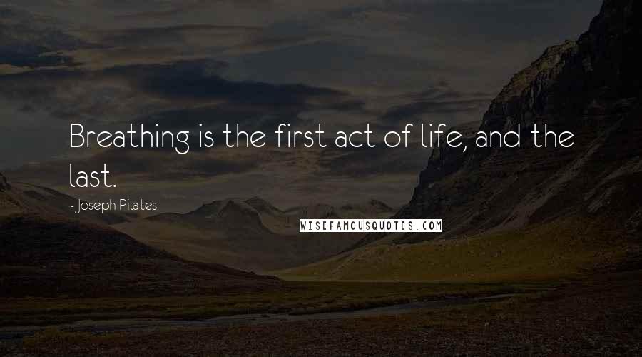 Joseph Pilates quotes: Breathing is the first act of life, and the last.