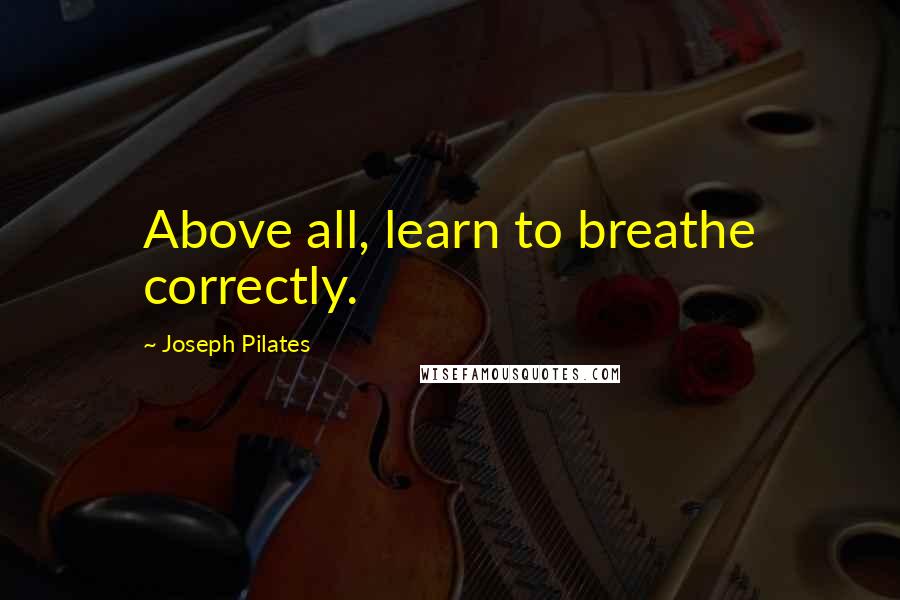 Joseph Pilates quotes: Above all, learn to breathe correctly.