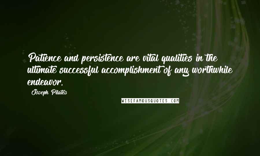 Joseph Pilates quotes: Patience and persistence are vital qualities in the ultimate successful accomplishment of any worthwhile endeavor.