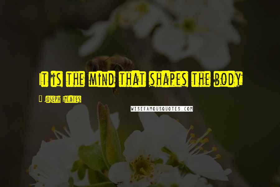 Joseph Pilates quotes: It is the mind that shapes the body