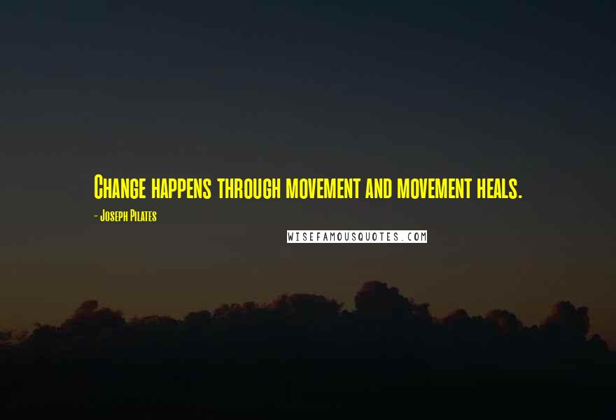 Joseph Pilates quotes: Change happens through movement and movement heals.
