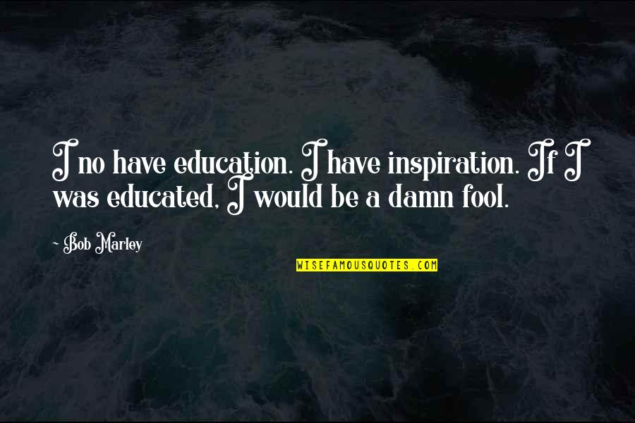 Joseph Pintauro Quotes By Bob Marley: I no have education. I have inspiration. If