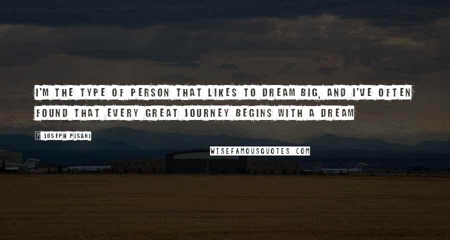 Joseph Pisani quotes: I'm the type of person that likes to dream big, and I've often found that every great journey begins with a dream