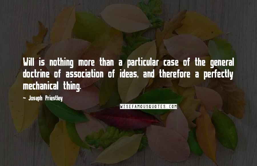 Joseph Priestley quotes: Will is nothing more than a particular case of the general doctrine of association of ideas, and therefore a perfectly mechanical thing.